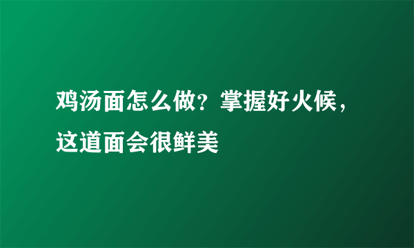 鸡汤面怎么做？掌握好火候，这道面会很鲜美