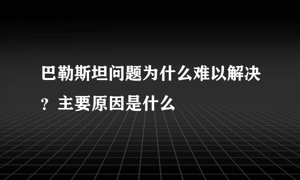 巴勒斯坦问题为什么难以解决？主要原因是什么