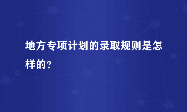 地方专项计划的录取规则是怎样的？