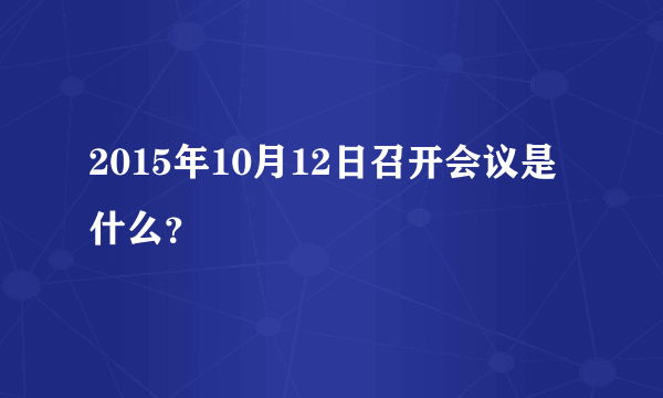 2015年10月12日召开会议是什么？