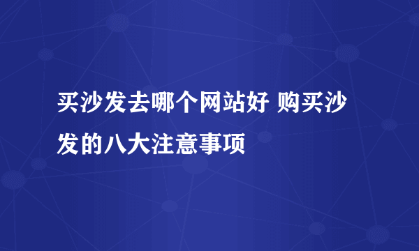 买沙发去哪个网站好 购买沙发的八大注意事项