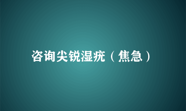 咨询尖锐湿疣（焦急）