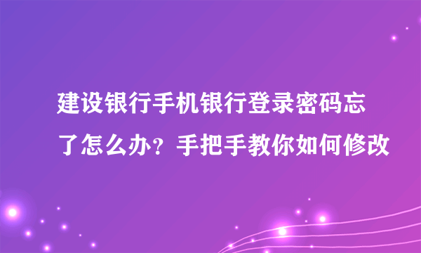 建设银行手机银行登录密码忘了怎么办？手把手教你如何修改