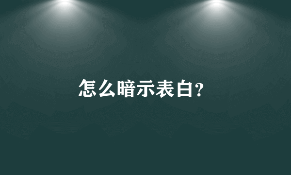 怎么暗示表白？