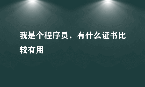 我是个程序员，有什么证书比较有用