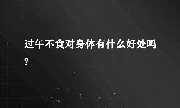 过午不食对身体有什么好处吗?