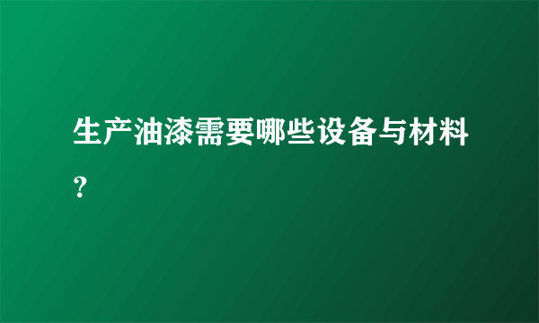 生产油漆需要哪些设备与材料？