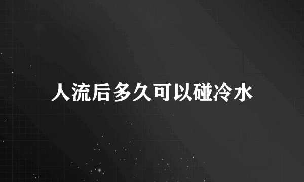 人流后多久可以碰冷水