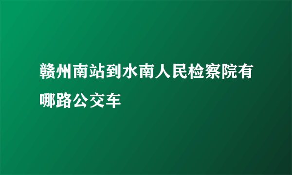 赣州南站到水南人民检察院有哪路公交车