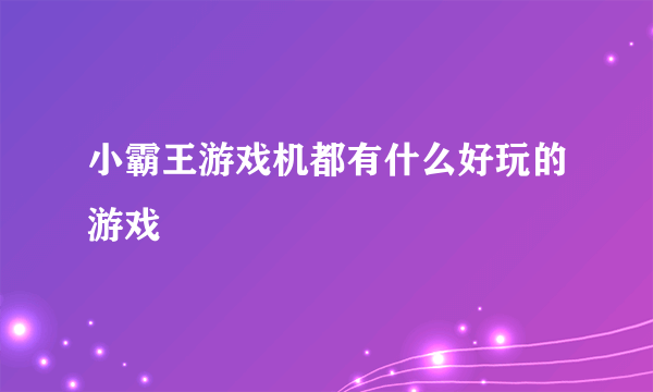 小霸王游戏机都有什么好玩的游戏