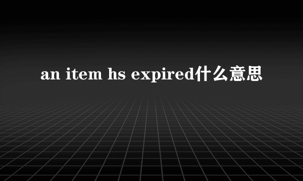 an item hs expired什么意思