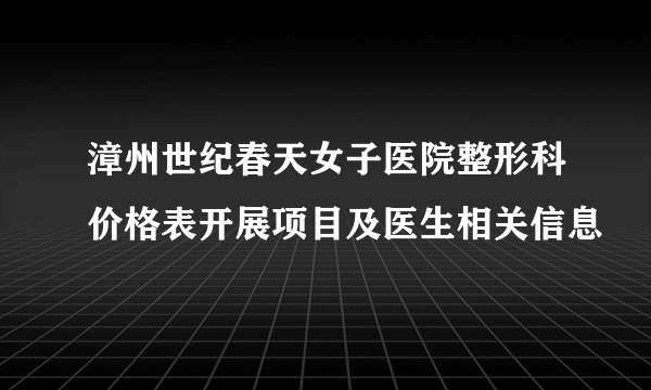 漳州世纪春天女子医院整形科价格表开展项目及医生相关信息