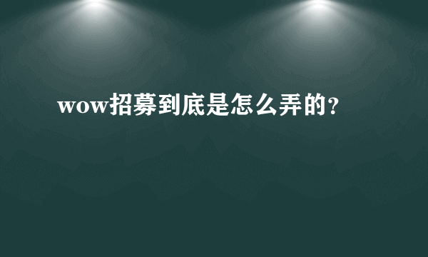 wow招募到底是怎么弄的？