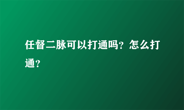 任督二脉可以打通吗？怎么打通？