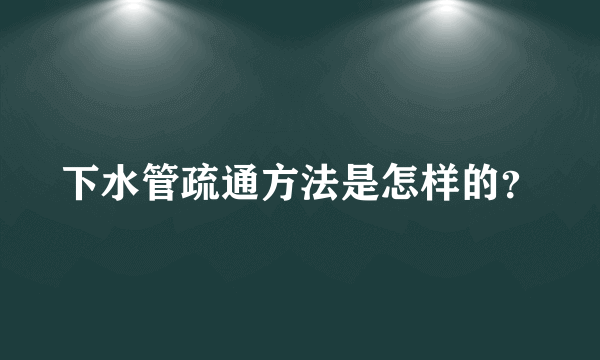 下水管疏通方法是怎样的？