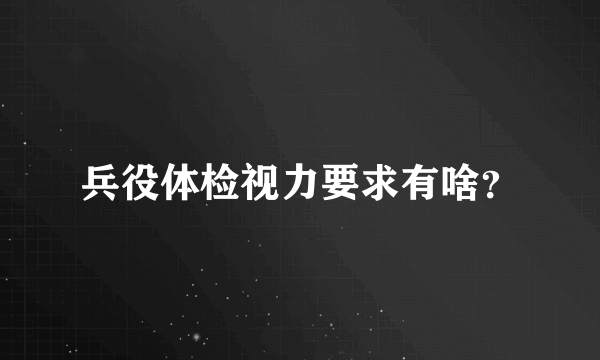 兵役体检视力要求有啥？