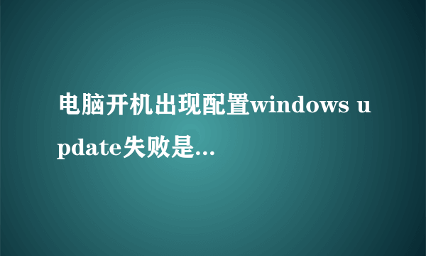 电脑开机出现配置windows update失败是什么意思？