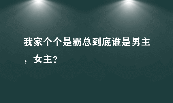 我家个个是霸总到底谁是男主，女主？