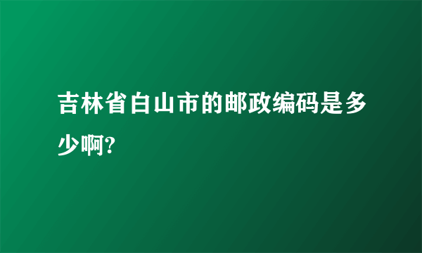 吉林省白山市的邮政编码是多少啊?