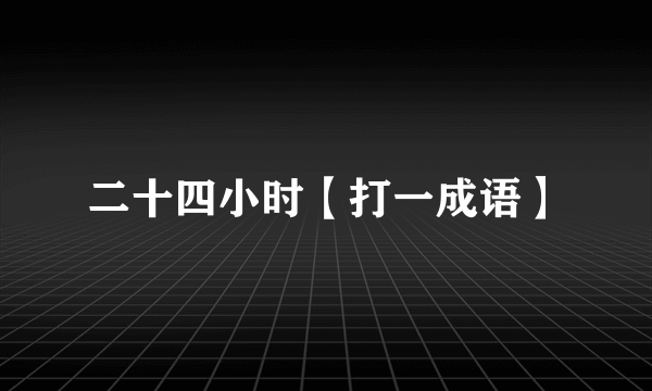 二十四小时【打一成语】