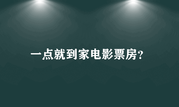 一点就到家电影票房？