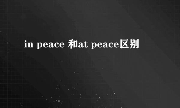 in peace 和at peace区别