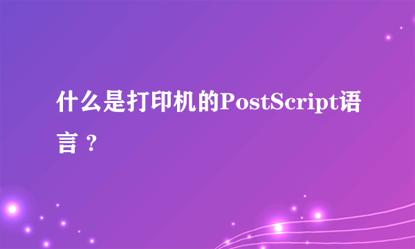 什么是打印机的PostScript语言 ?