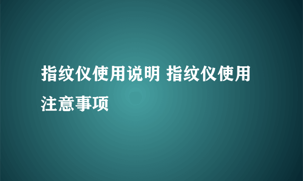 指纹仪使用说明 指纹仪使用注意事项