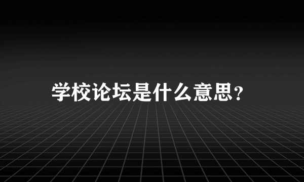 学校论坛是什么意思？