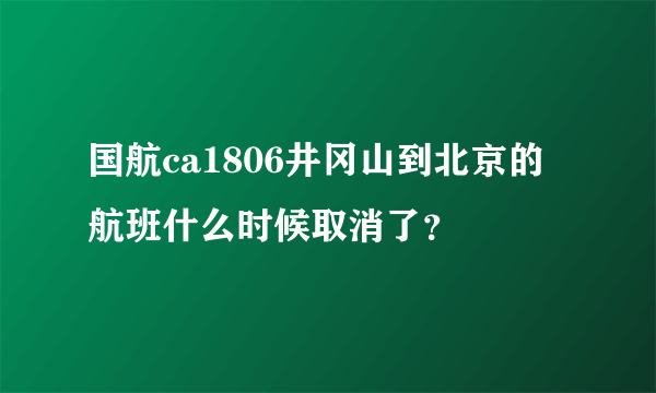 国航ca1806井冈山到北京的航班什么时候取消了？