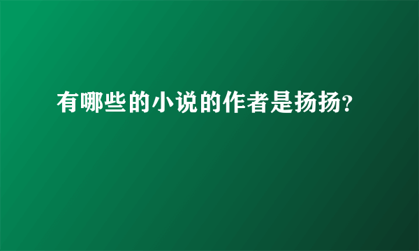 有哪些的小说的作者是扬扬？