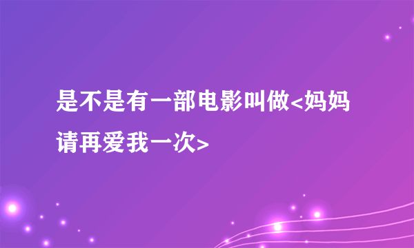 是不是有一部电影叫做<妈妈请再爱我一次>