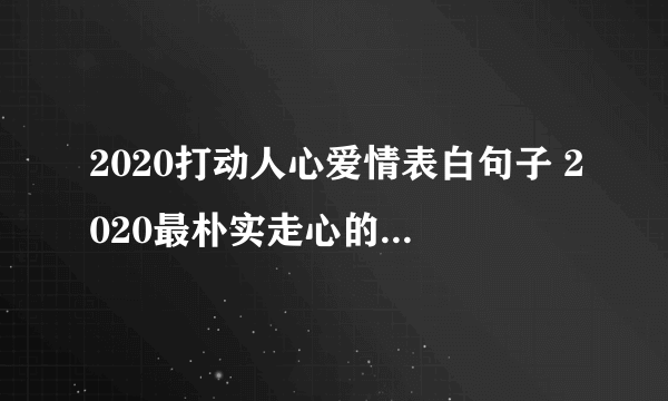 2020打动人心爱情表白句子 2020最朴实走心的表白句子