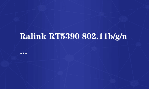 Ralink RT5390 802.11b/g/n WiFi Adapter我的惠普笔记本为何用无线上网时会那么卡，而有线时却很快？？？