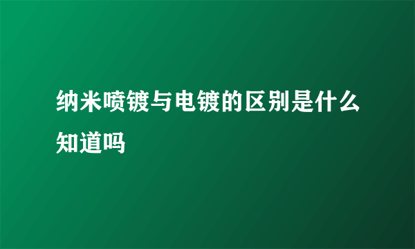 纳米喷镀与电镀的区别是什么知道吗