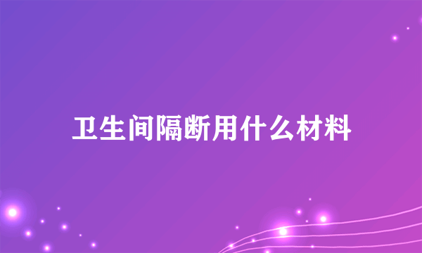 卫生间隔断用什么材料