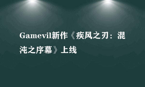 Gamevil新作《疾风之刃：混沌之序幕》上线