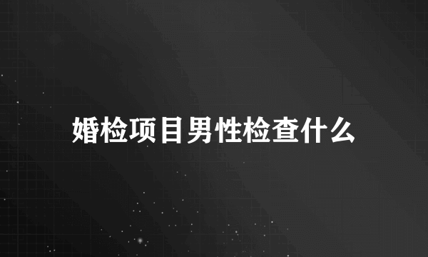 婚检项目男性检查什么