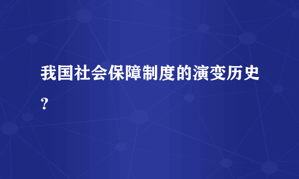 我国社会保障制度的演变历史？