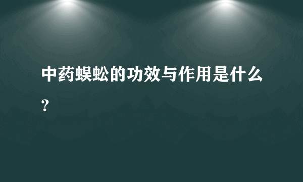 中药蜈蚣的功效与作用是什么？