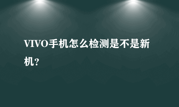 VIVO手机怎么检测是不是新机？