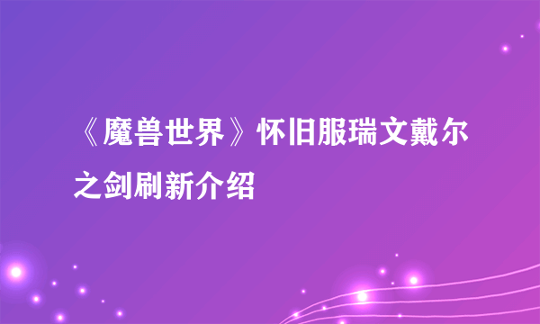 《魔兽世界》怀旧服瑞文戴尔之剑刷新介绍