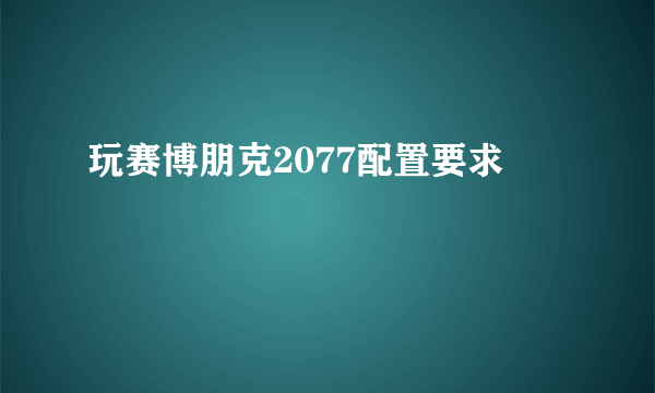 玩赛博朋克2077配置要求