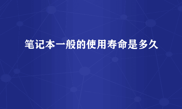 笔记本一般的使用寿命是多久