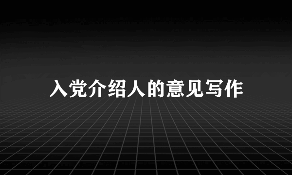 入党介绍人的意见写作