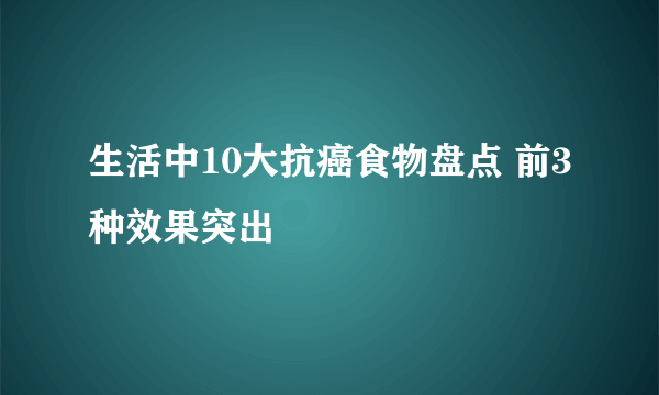 生活中10大抗癌食物盘点 前3种效果突出