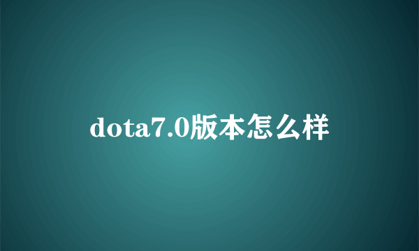 dota7.0版本怎么样