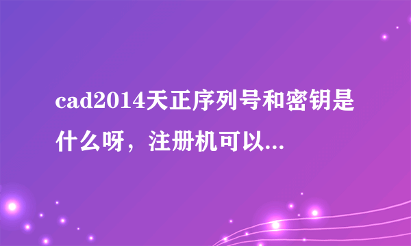 cad2014天正序列号和密钥是什么呀，注册机可以在哪里下载？