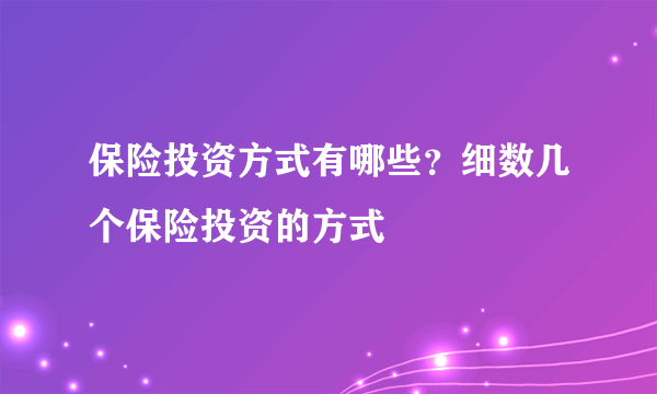 保险投资方式有哪些？细数几个保险投资的方式