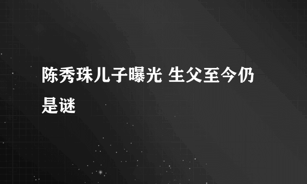 陈秀珠儿子曝光 生父至今仍是谜